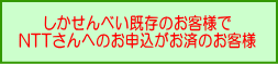 しかせんべい既存のお客様で、NTTさんへのお申込がお済のお客様